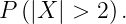 \dpi{120} \large P\left ( \left | X \right | >2\right ).